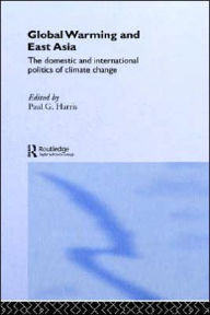 Title: Global Warming and East Asia: The Domestic and International Politics of Climate Change / Edition 1, Author: Paul G. Harris