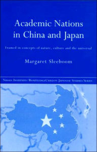 Title: Academic Nations in China and Japan: Framed by Concepts of Nature, Culture and the Universal / Edition 1, Author: Margaret Sleeboom