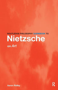 Title: Routledge Philosophy GuideBook to Nietzsche on Art / Edition 1, Author: Aaron Ridley