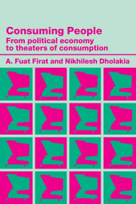 Title: Consuming People: From Political Economy to Theatres of Consumption / Edition 1, Author: Nikhilesh Dholakia