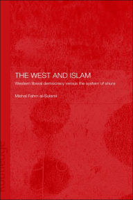 Title: The West and Islam: Western Liberal Democracy versus the System of Shura / Edition 1, Author: Mishal Fahm al-Sulami