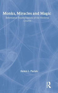 Title: Monks, Miracles and Magic: Reformation Representations of the Medieval Church / Edition 1, Author: Helen L. Parish