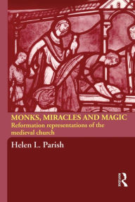 Title: Monks, Miracles and Magic: Reformation Representations of the Medieval Church / Edition 1, Author: Helen L. Parish