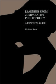 Title: Learning From Comparative Public Policy: A Practical Guide / Edition 1, Author: Richard Rose