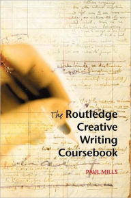 Title: The Routledge Creative Writing Coursebook / Edition 1, Author: Paul Mills