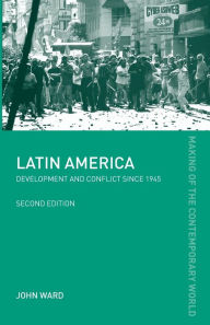 Title: Latin America: Development and Conflict since 1945 / Edition 2, Author: John Ward