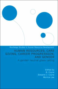 Title: Human Resources, Care Giving, Career Progression and Gender: A Gender Neutral Glass Ceiling / Edition 1, Author: Monica Lee (Series Editor)