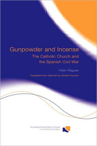 Title: Gunpowder and Incense: The Catholic Church and the Spanish Civil War / Edition 1, Author: Hilari Raguer