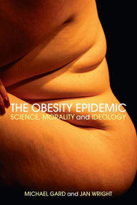 Title: The Obesity Epidemic: Science, Morality and Ideology / Edition 1, Author: Michael Gard