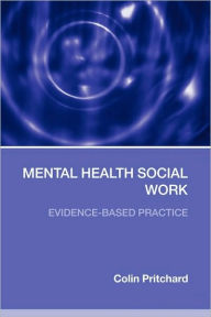 Title: Mental Health Social Work: Evidence-Based Practice / Edition 1, Author: Colin Pritchard