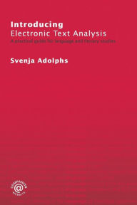 Title: Introducing Electronic Text Analysis: A Practical Guide for Language and Literary Studies / Edition 1, Author: Svenja Adolphs