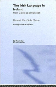 Title: The Irish Language in Ireland: From Goídel to Globalisation / Edition 1, Author: Diarmait Mac Giolla Chríost