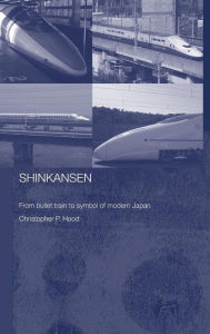 Title: Shinkansen: From Bullet Train to Symbol of Modern Japan / Edition 1, Author: Christopher Hood