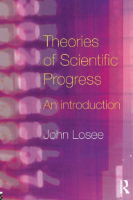 Title: Theories of Scientific Progress: An Introduction / Edition 1, Author: John Losee