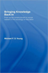 Title: Bringing Knowledge Back In: From Social Constructivism to Social Realism in the Sociology of Education / Edition 1, Author: Michael Young