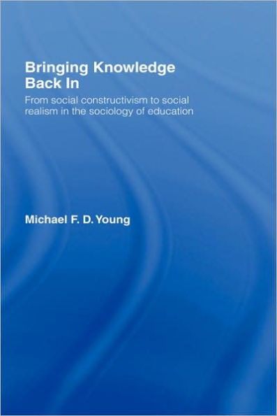 Bringing Knowledge Back In: From Social Constructivism to Social Realism in the Sociology of Education / Edition 1