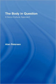 Title: The Body in Question: A Socio-Cultural Approach / Edition 1, Author: Alan Petersen
