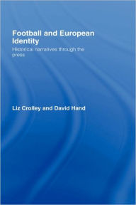 Title: Football and European Identity: Historical Narratives Through the Press / Edition 1, Author: Liz Crolley