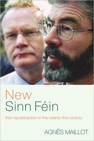 Title: New Sinn Féin: Irish Republicanism in the Twenty-First Century / Edition 1, Author: Agnès Maillot