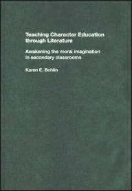 Title: Teaching Character Education through Literature: Awakening the Moral Imagination in Secondary Classrooms / Edition 1, Author: Karen Bohlin