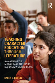 Title: Teaching Character Education through Literature: Awakening the Moral Imagination in Secondary Classrooms, Author: Karen Bohlin