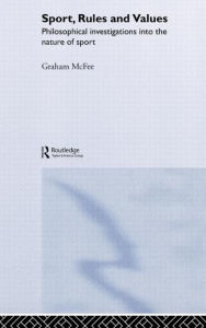 Title: Sport, Rules and Values: Philosophical Investigations into the Nature of Sport / Edition 1, Author: Graham McFee