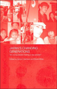 Title: Japan's Changing Generations: Are Young People Creating a New Society? / Edition 1, Author: Gordon Mathews