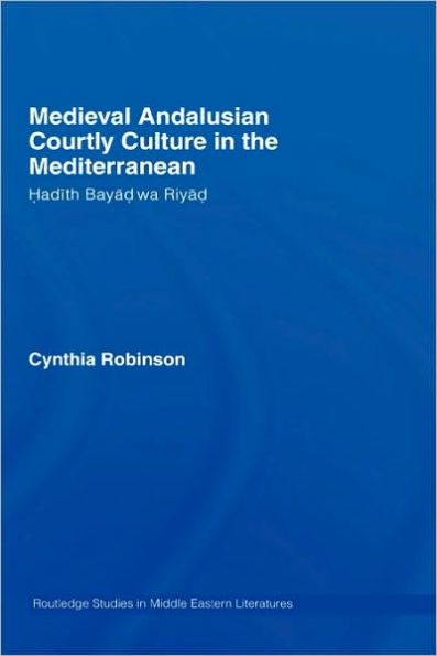 Medieval Andalusian Courtly Culture in the Mediterranean: Hadîth Bayâd wa Riyâd / Edition 1