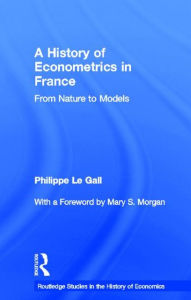 Title: A History of Econometrics in France: From Nature to Models / Edition 1, Author: Philippe Le Gall