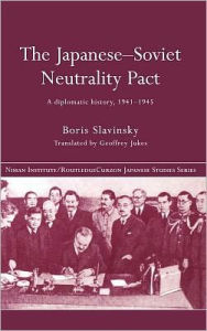 Title: The Japanese-Soviet Neutrality Pact: A Diplomatic History 1941-1945 / Edition 1, Author: Boris Slavinsky
