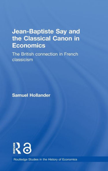 Jean-Baptiste Say and the Classical Canon in Economics: The British Connection in French Classicism / Edition 1