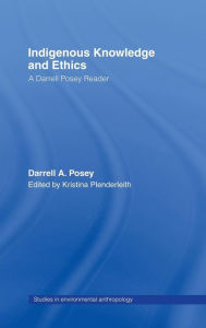 Title: Indigenous Knowledge and Ethics: A Darrell Posey Reader / Edition 1, Author: Darrell A. Posey