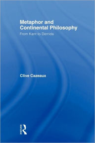 Title: Metaphor and Continental Philosophy: From Kant to Derrida / Edition 1, Author: Clive Cazeaux