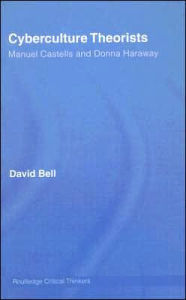 Title: Cyberculture Theorists: Manuel Castells and Donna Haraway / Edition 1, Author: David Bell