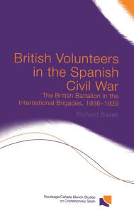 Title: British Volunteers in the Spanish Civil War: The British Battalion in the International Brigades, 1936-1939 / Edition 1, Author: Richard Baxell