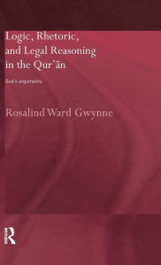Title: Logic, Rhetoric and Legal Reasoning in the Qur'an: God's Arguments / Edition 1, Author: Rosalind Ward Gwynne