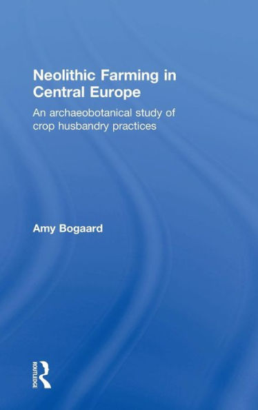 Neolithic Farming in Central Europe: An Archaeobotanical Study of Crop Husbandry Practices / Edition 1