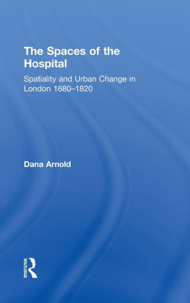 The Spaces of the Hospital: Spatiality and Urban Change in London 1680-1820