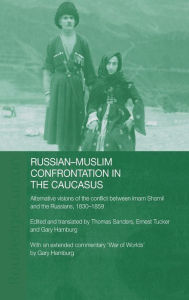 Title: Russian-Muslim Confrontation in the Caucasus: Alternative Visions of the Conflict between Imam Shamil and the Russians, 1830-1859 / Edition 1, Author: Gary Hamburg
