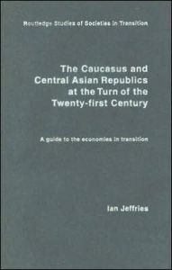 Title: The Caucasus and Central Asian Republics at the Turn of the Twenty-First Century: A guide to the economies in transition / Edition 1, Author: Ian Jeffries