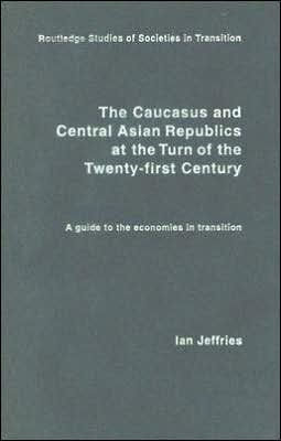 The Caucasus and Central Asian Republics at the Turn of the Twenty-First Century: A guide to the economies in transition / Edition 1