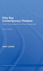 Title: Fifty Key Contemporary Thinkers: From Structuralism to Post-Humanism / Edition 2, Author: John Lechte