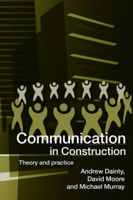 Title: Communication in Construction: Theory and Practice / Edition 1, Author: Andrew Dainty
