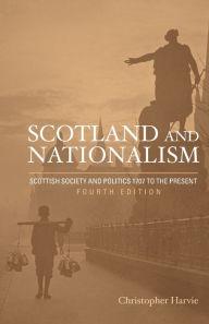 Title: Scotland and Nationalism: Scottish Society and Politics 1707 to the Present / Edition 4, Author: Christopher T. Harvie