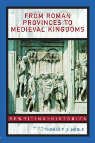 Title: From Roman Provinces to Medieval Kingdoms / Edition 1, Author: Thomas F.X. Noble