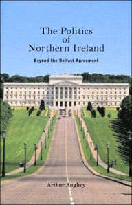 Title: The Politics of Northern Ireland: Beyond the Belfast Agreement / Edition 1, Author: Arthur Aughey