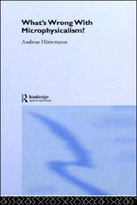 Title: What's Wrong With Microphysicalism? / Edition 1, Author: Andreas Huttemann