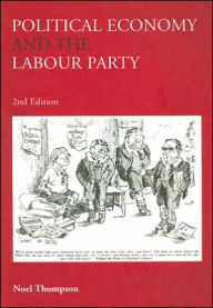 Title: Political Economy and the Labour Party: The Economics of Democratic Socialism 1884-2005 / Edition 2, Author: Noel Thompson
