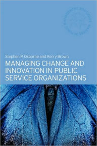 Title: Managing Change and Innovation in Public Service Organizations / Edition 1, Author: Kerry Brown