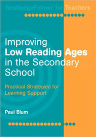 Title: Improving Low-Reading Ages in the Secondary School: Practical Strategies for Learning Support, Author: Paul Blum